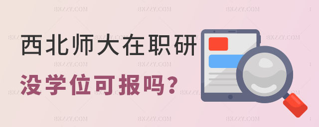 西北師范大學(xué)在職研究生沒有學(xué)位證可以報(bào)考嗎 西北師范大學(xué)在職研究生沒有學(xué)位證可以報(bào)考嗎