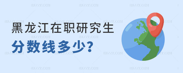 黑龍江在職研究生分數線 黑龍江在職研究生分數線