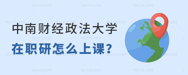 中南財經政法大學在職研究生是怎么上課的 中南財經政法大學在職研究生是怎么上課的
