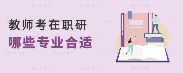 教師考在職研哪些專業合適 教師考在職研哪些專業合適
