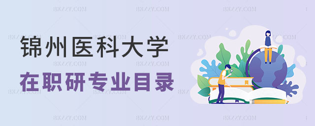 錦州醫科大學在職研究生專業目錄 錦州醫科大學在職研究生專業目錄