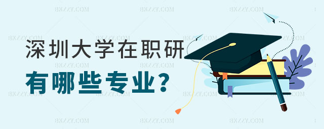 深圳大學在職研究生有哪些專業 深圳大學在職研究生有哪些專業