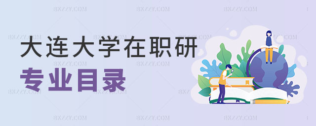 大連大學在職研究生專業目錄 大連大學在職研究生專業目錄