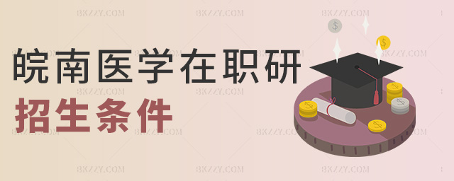 皖南醫(yī)學(xué)在職研招生條件 皖南醫(yī)學(xué)在職研招生條件