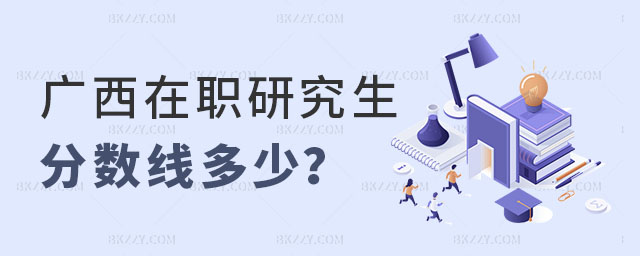 廣西在職研究生分數線多少 廣西在職研究生分數線多少