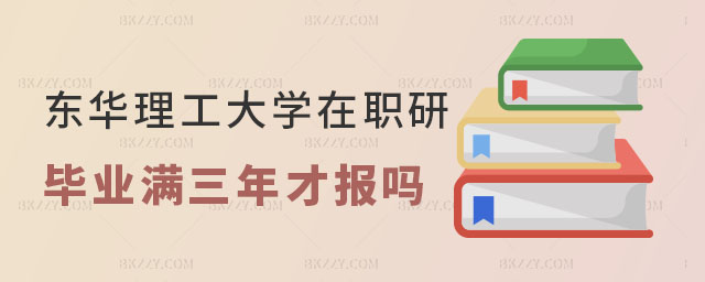 東華理工大學在職研究生必須畢業滿三年才能報名嗎 東華理工大學在職研究生必須畢業滿三年才能報名嗎
