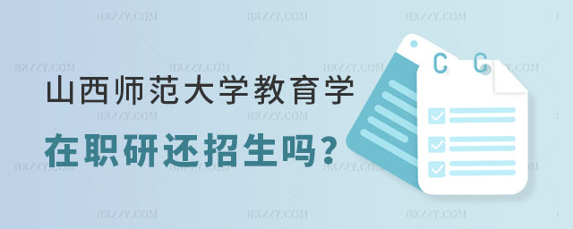 山西師范大學(xué)教育學(xué)在職研究生還招生嗎 山西師范大學(xué)教育學(xué)在職研究生還招生嗎