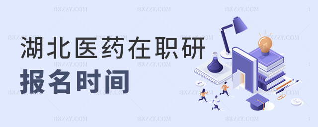 湖北醫藥在職研報名時間 湖北醫藥在職研報名時間