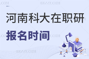 河南科技大學在職研究生是什么時間報名，畢業獲得什么證書？