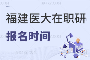 福建醫(yī)科大學(xué)在職研究生報(bào)名時(shí)間在什么時(shí)候，報(bào)名注意事項(xiàng)有哪些