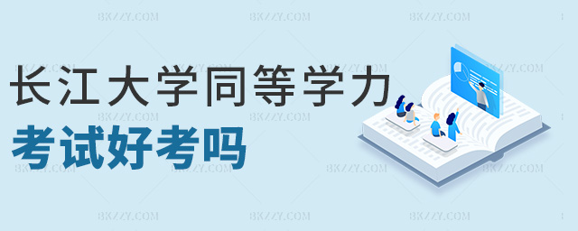 長江大學同等學力考試好考嗎 長江大學同等學力考試好考嗎