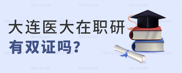 大連醫大在職研有雙證嗎 大連醫大在職研有雙證嗎