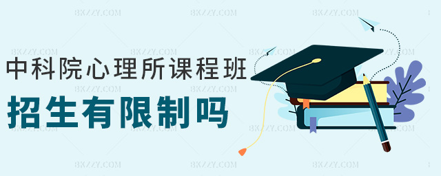 中科院心理所課程班招生有限制嗎 中科院心理所課程班招生有限制嗎