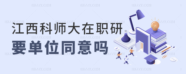 江西科師大在職研要單位同意嗎 江西科師大在職研要單位同意嗎