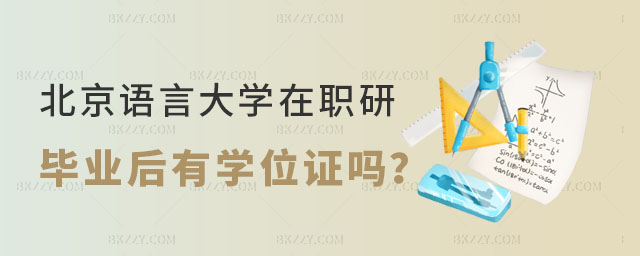 北京語言大學在職研究生有學位證嗎 北京語言大學在職研究生有學位證嗎