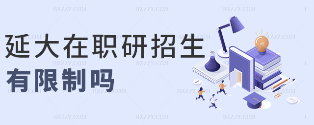 延大在職研招生有限制嗎 延大在職研招生有限制嗎