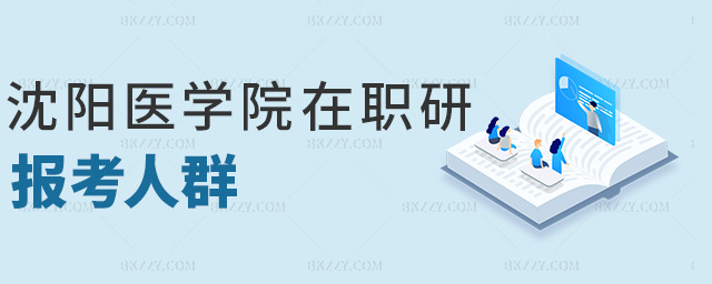 沈陽(yáng)醫(yī)學(xué)院在職研報(bào)考人群 沈陽(yáng)醫(yī)學(xué)院在職研報(bào)考人群