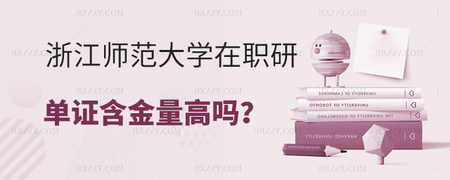 浙江師范大學在職研究生單證含金量 浙江師范大學在職研究生單證含金量