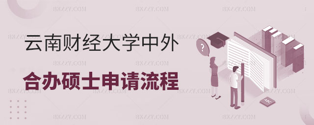 云南財經大學中外合作辦學碩士申請流程 云南財經大學中外合作辦學碩士申請流程