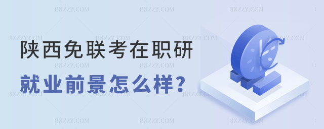 陜西免聯考在職研究生就業前景 陜西免聯考在職研究生就業前景