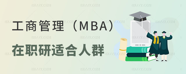 工商管理MBA在職研究生適合哪類人群 工商管理MBA在職研究生適合哪類人群