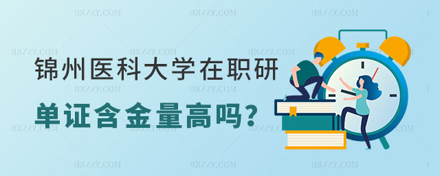 錦州醫科大學在職研究生單證含金量 錦州醫科大學在職研究生單證含金量