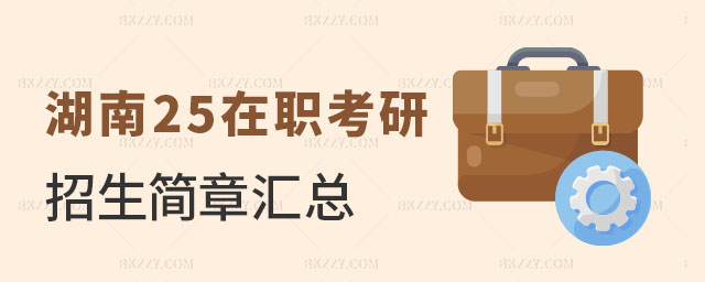 湖南2025在職考研學(xué)校招生簡(jiǎn)章, 湖南2025在職考研學(xué)校招生簡(jiǎn)章,