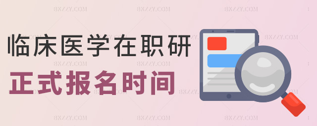 臨床醫(yī)學(xué)在職研正式報名時間 臨床醫(yī)學(xué)在職研正式報名時間