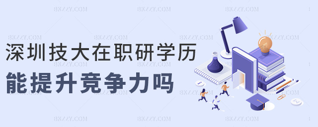 深圳技大在職研學歷能提升競爭力嗎 深圳技大在職研學歷能提升競爭力嗎