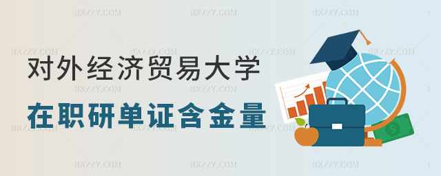 對外經(jīng)濟(jì)貿(mào)易大學(xué)在職研究生單證含金量 對外經(jīng)濟(jì)貿(mào)易大學(xué)在職研究生單證含金量