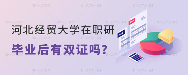 河北經貿大學在職研究生畢業后有雙證嗎 河北經貿大學在職研究生畢業后有雙證嗎
