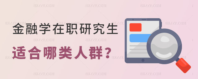 金融學在職研究生適合哪類人群 金融學在職研究生適合哪類人群