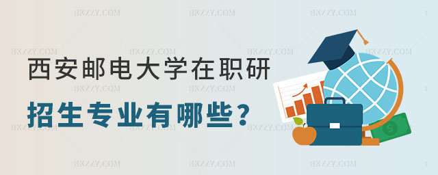 西安郵電大學在職研究生招生專業 西安郵電大學在職研究生招生專業