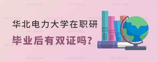 華北電力大學在職研究生畢業后有雙證嗎 華北電力大學在職研究生畢業后有雙證嗎