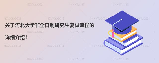 關于河北大學非全日制研究生復試流程的詳細介紹!