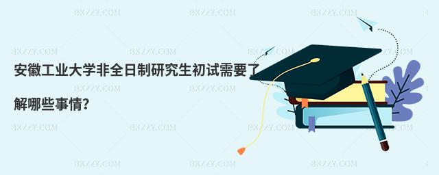 安徽工業(yè)大學非全日制研究生初試需要了解哪些事情?