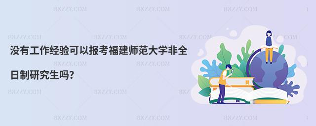 沒有工作經驗可以報考福建師范大學非全日制研究生嗎?