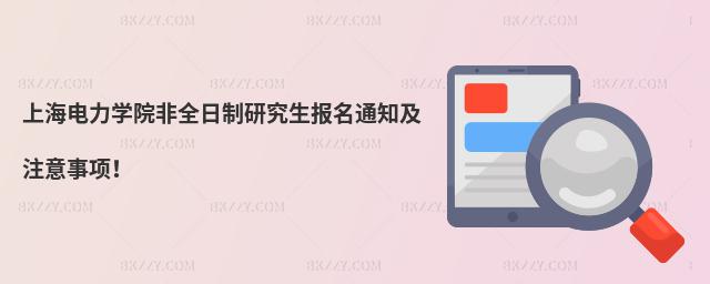 上海電力學院非全日制研究生報名通知及注意事項!