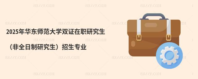 2025年華東師范大學(xué)雙證在職研究生(非全日制研究生)招生專業(yè)