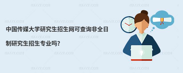 中國傳媒大學研究生招生網可查詢非全日制研究生招生專業(yè)嗎?
