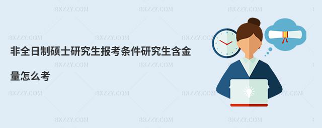 非全日制碩士研究生報考條件研究生含金量怎么考