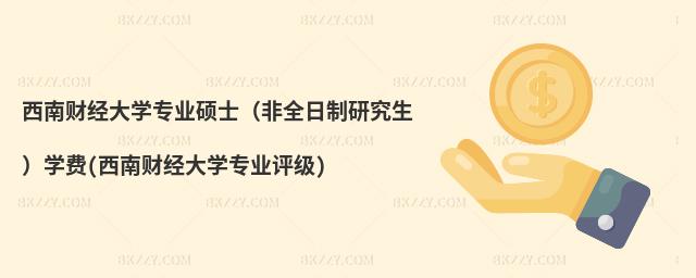 西南財(cái)經(jīng)大學(xué)專業(yè)碩士(非全日制研究生)學(xué)費(fèi)(西南財(cái)經(jīng)大學(xué)專業(yè)評級(jí))