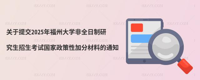 關(guān)于提交2025年福州大學(xué)非全日制研究生招生考試國(guó)家政策性加分材料的通知