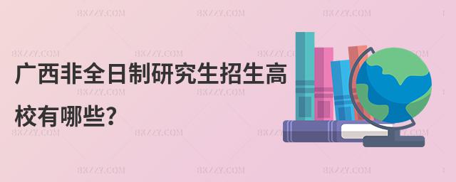 廣西非全日制研究生招生高校有哪些?