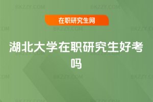 湖北大學在職研究生好考嗎