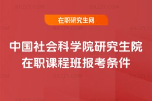 中國社會科學院研究生院在職課程班報考條件