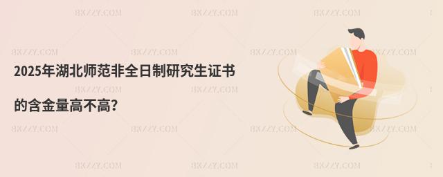 2025年湖北師范非全日制研究生證書的含金量高不高?