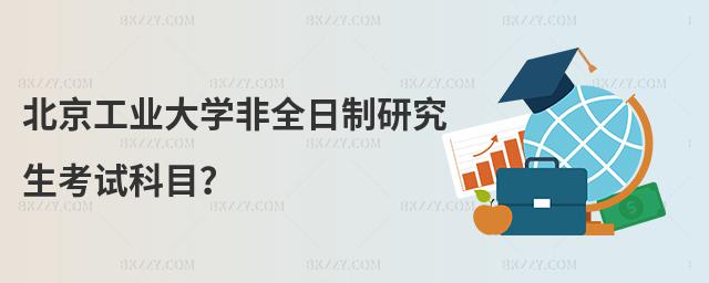 北京工業大學非全日制研究生考試科目?