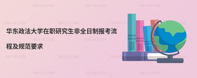 華東政法大學在職研究生非全日制報考流程及規范要求