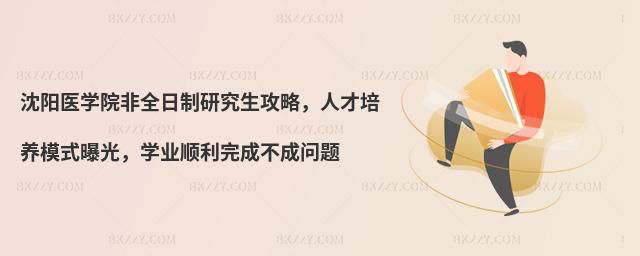 沈陽醫(yī)學院非全日制研究生攻略,人才培養(yǎng)模式曝光,學業(yè)順利完成不成問題